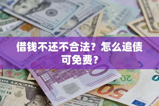 北京借钱不还不合法？怎么追债可免费？
