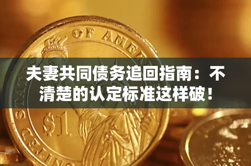 北京夫妻共同债务追回指南：不清楚的认定标准这样破！