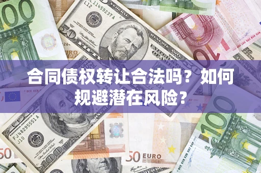 北京合同债权转让合法吗?如何规避潜在风险? 北京合同债权转让合法吗?如何规避潜在风险?