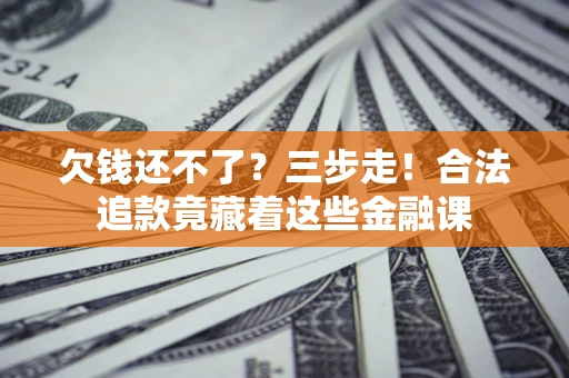 北京欠钱还不了？三步走！合法追款竟藏着这些金融课