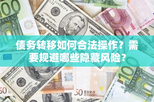 北京债务转移如何合法操作？需要规避哪些隐藏风险？