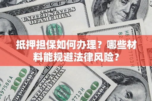 北京抵押担保如何办理？哪些材料能规避法律风险？