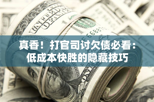 北京真香！打官司讨欠债必看：低成本快胜的隐藏技巧