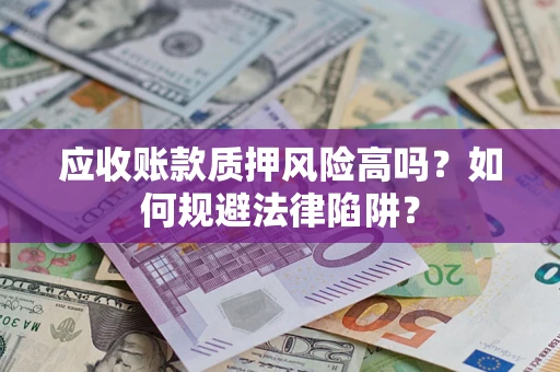 北京应收账款质押风险高吗？如何规避法律陷阱？