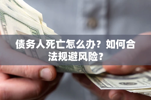 北京债务人死亡怎么办？如何合法规避风险？
