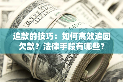 北京追款的技巧：如何高效追回欠款？法律手段有哪些？