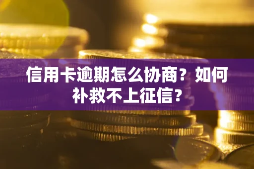 北京信用卡逾期怎么协商？如何补救不上征信？