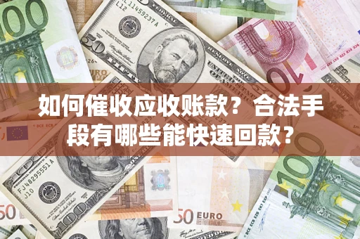 北京如何催收应收账款？合法手段有哪些能快速回款？