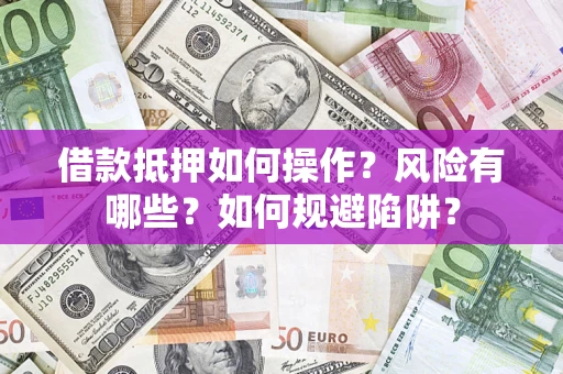 北京借款抵押如何操作？风险有哪些？如何规避陷阱？