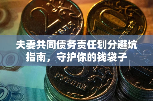 北京夫妻共同债务责任划分避坑指南，守护你的钱袋子