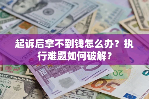北京起诉后拿不到钱怎么办?执行难题如何破解? 北京起诉后拿不到钱怎么办?执行难题如何破解?