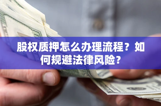 北京股权质押怎么办理流程？如何规避法律风险？