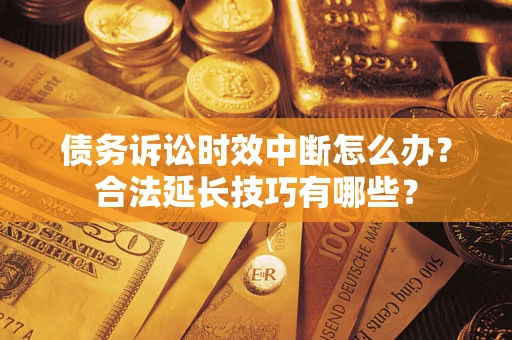 北京债务诉讼时效中断怎么办？合法延长技巧有哪些？