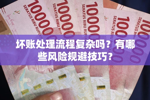 北京坏账处理流程复杂吗？有哪些风险规避技巧？