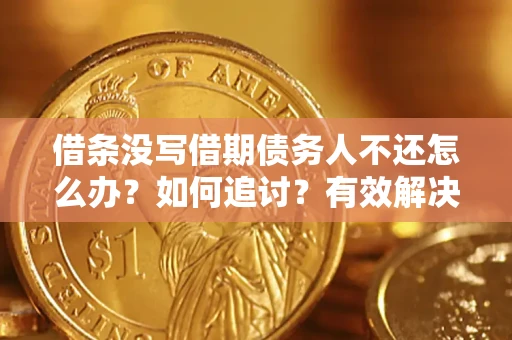 北京借条没写借期债务人不还怎么办？如何追讨？有效解决方案！