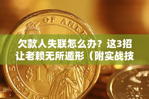 北京欠款人失联怎么办？这3招让老赖无所遁形（附实战技巧）