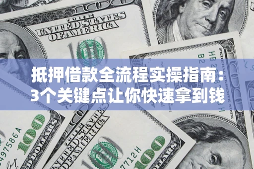 北京抵押借款全流程实操指南：3个关键点让你快速拿到钱
