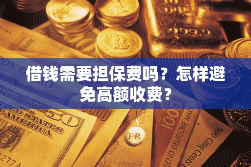 北京借钱需要担保费吗？怎样避免高额收费？