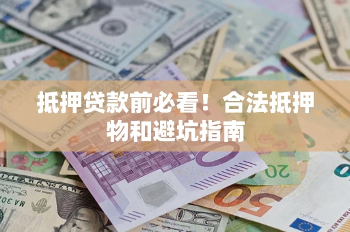 北京抵押贷款前必看！合法抵押物和避坑指南