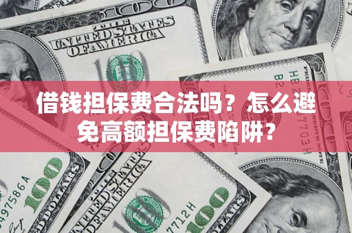 北京借钱担保费合法吗？怎么避免高额担保费陷阱？
