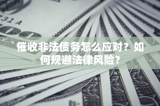 北京催收非法债务怎么应对？如何规避法律风险？