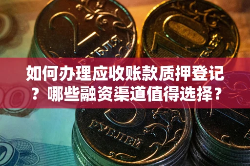 北京如何办理应收账款质押登记？哪些融资渠道值得选择？