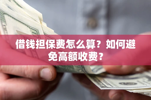 北京借钱担保费怎么算？如何避免高额收费？