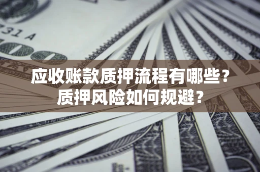 北京应收账款质押流程有哪些？质押风险如何规避？