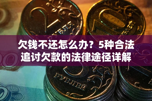 北京欠钱不还怎么办？5种合法追讨欠款的法律途径详解