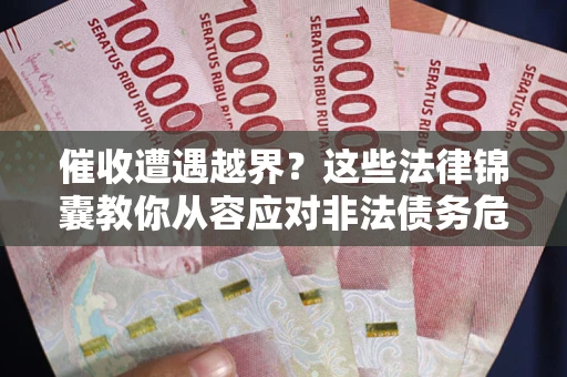 北京催收遭遇越界？这些法律锦囊教你从容应对非法债务危机