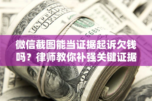 北京微信截图能当证据起诉欠钱吗？律师教你补强关键证据