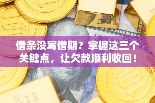 北京借条没写借期？掌握这三个关键点，让欠款顺利收回！