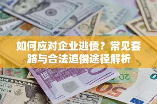 北京如何应对企业逃债？常见套路与合法追偿途径解析