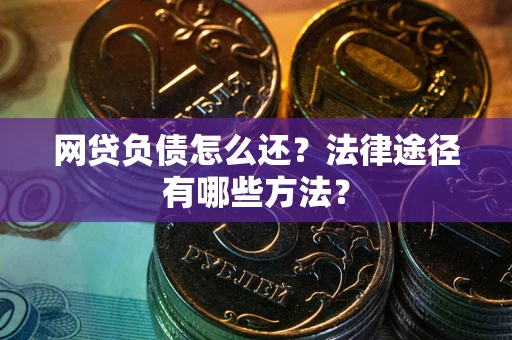 北京网贷负债怎么还？法律途径有哪些方法？