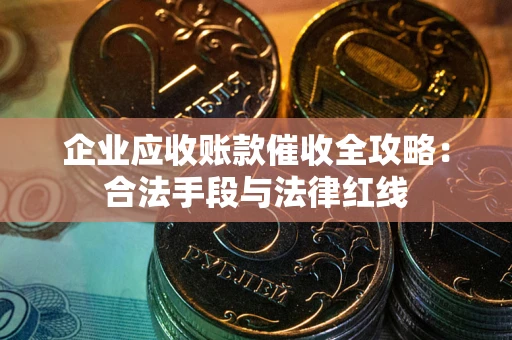 北京企业应收账款催收全攻略：合法手段与法律红线