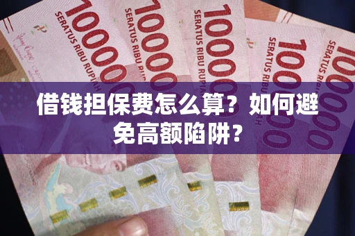 北京借钱担保费怎么算？如何避免高额陷阱？