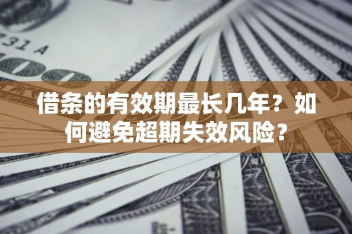 北京借条的有效期最长几年？如何避免超期失效风险？