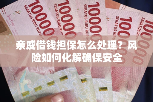 北京亲戚借钱担保怎么处理？风险如何化解确保安全