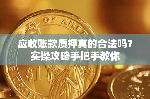 北京应收账款质押真的合法吗？实操攻略手把手教你