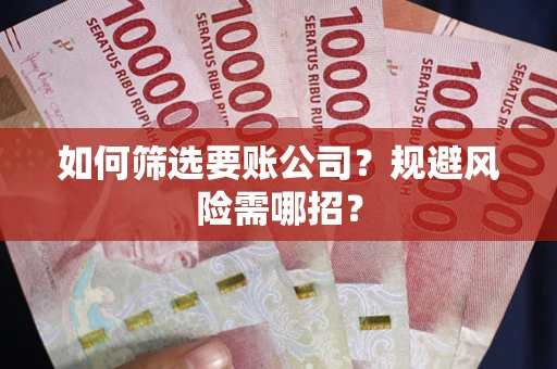北京如何筛选要账公司？规避风险需哪招？