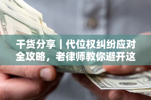 北京干货分享｜代位权纠纷应对全攻略，老律师教你避开这5大雷区
