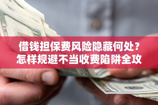 北京借钱担保费风险隐藏何处？怎样规避不当收费陷阱全攻略！