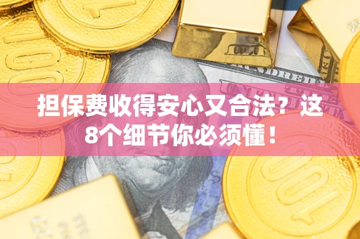 北京担保费收得安心又合法？这8个细节你必须懂！