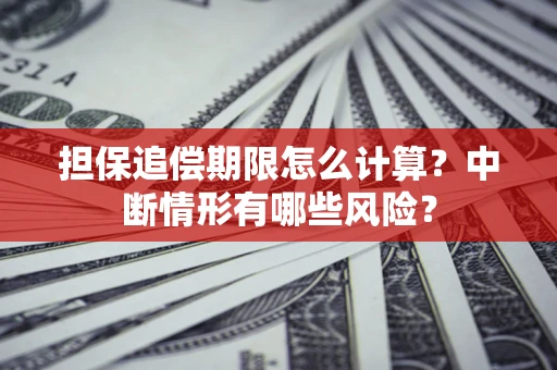 北京担保追偿期限怎么计算？中断情形有哪些风险？