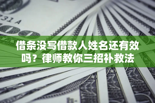 北京借条没写借款人姓名还有效吗？律师教你三招补救法