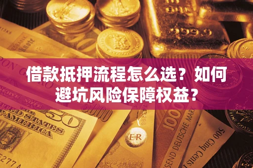 北京借款抵押流程怎么选？如何避坑风险保障权益？