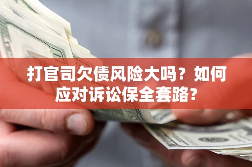 北京打官司欠债风险大吗？如何应对诉讼保全套路？