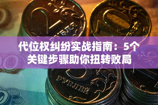 北京代位权纠纷实战指南：5个关键步骤助你扭转败局