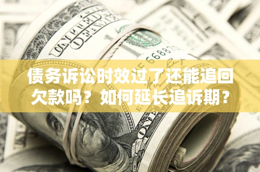 北京债务诉讼时效过了还能追回欠款吗？如何延长追诉期？