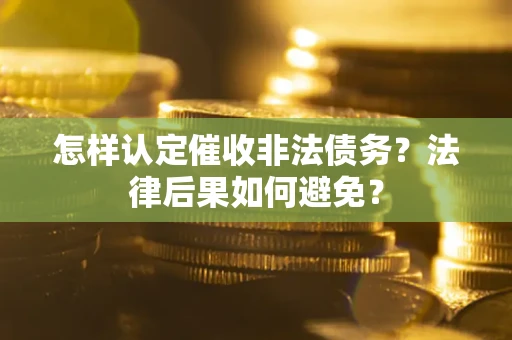北京怎样认定催收非法债务？法律后果如何避免？